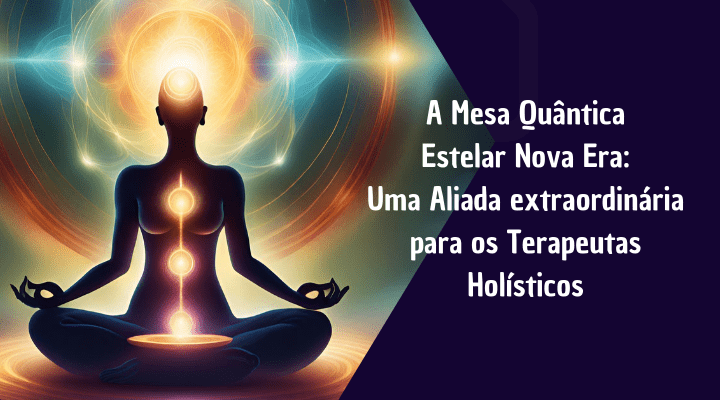 Mesa Quântica Estelar Nova Era: Uma Aliada extraordinária para os Terapeutas Holísticos